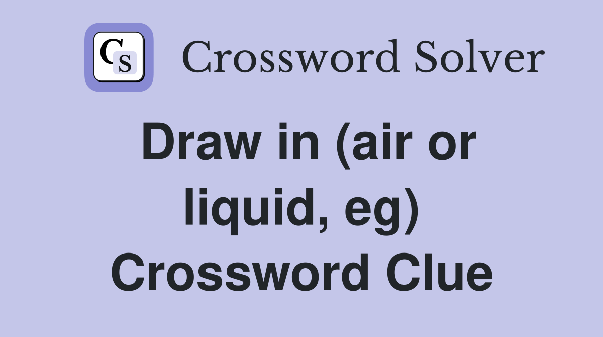 Draw in (air or liquid, eg) Crossword Clue Answers Crossword Solver